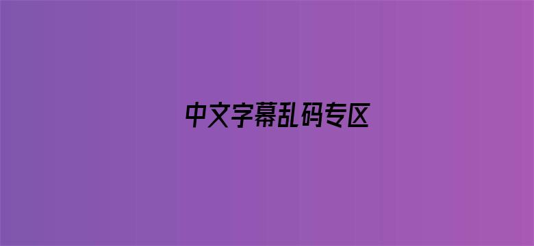 >中文字幕乱码专区横幅海报图