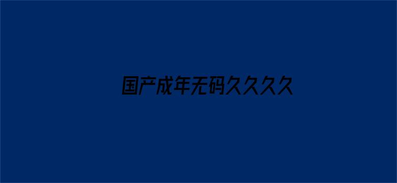 >国产成年无码久久久久横幅海报图